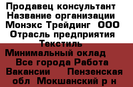Продавец-консультант › Название организации ­ Монэкс Трейдинг, ООО › Отрасль предприятия ­ Текстиль › Минимальный оклад ­ 1 - Все города Работа » Вакансии   . Пензенская обл.,Мокшанский р-н